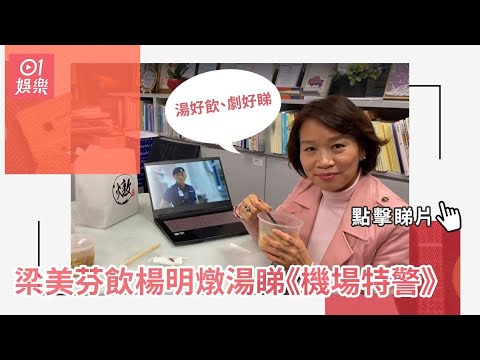 梁美芬飲楊明燉湯睇《機場特警》：湯好飲、劇好睇!
