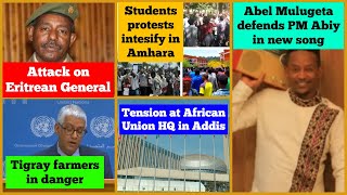 Attack on Eritrean General | Abel Mulugeta's Kedar Komo | Amhara student protests intensify | Tigray
