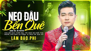Neo Đậu Bến Quê - Lâm Bảo Phi | Phiên Bản Dân Ca Giọng Nam Hay Nhất | Tết Vạn Lộc 2026