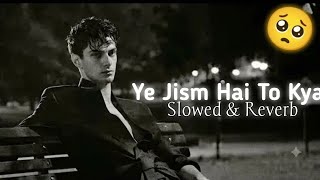 Ye Jism Hai To Kya (Slowed   Reverb) | Sad Lofi Version 💔