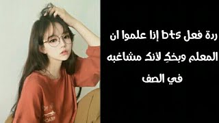 ردة فعل bts إذا علموا ان المعلم وبخكِ لأنكِ مشاغبه في الصف