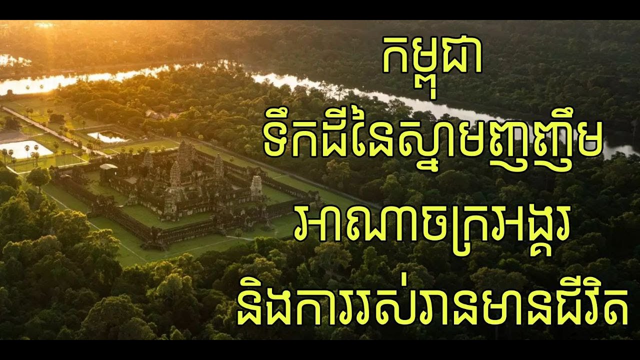 កម្ពុជា- ទឹកដីនៃស្នាមញញឹម អាណាចក្រអង្គរ និងការរស់រានមានជីវិត Cambodia - Smiles, Angkor, & Resilience