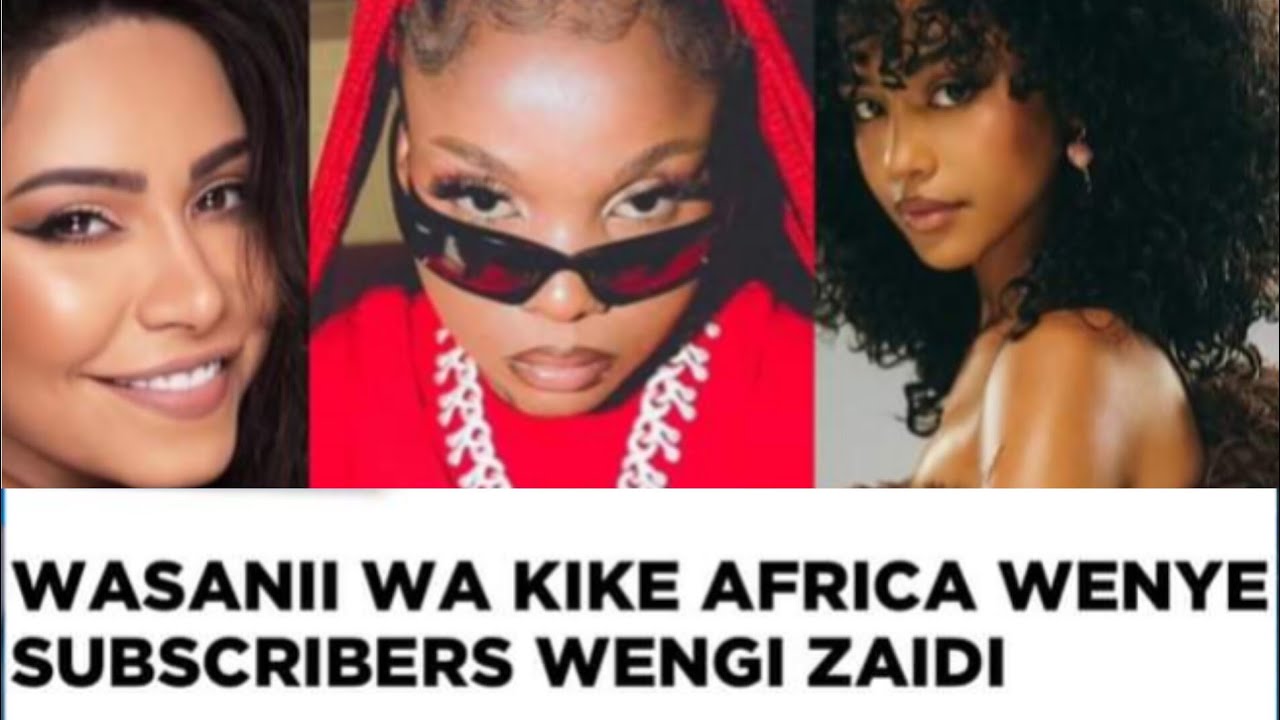 WASANII WA KIKE AFRIKA WENYE SUBSCRIBERS WENGI ZAIDI💔⁉️💥 - YouTube