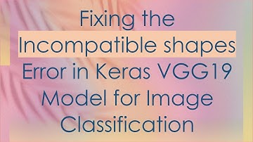 Fixing the Incompatible shapes Error in Keras VGG19 Model for Image Classification