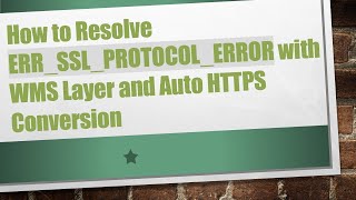 How to Resolve ERR_SSL_PROTOCOL_ERROR with WMS Layer and Auto HTTPS Conversion