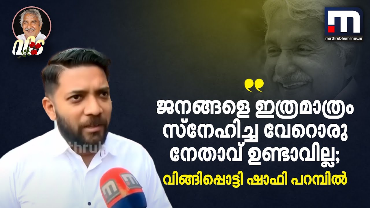 ജനങ്ങളെ ഇത്രമാത്രം സ്നേഹിച്ച  വേറൊരു നേതാവ് ഉണ്ടാവില്ല; വിങ്ങിപ്പൊട്ടി ഷാഫി പറമ്പിൽ | Oommen Chandy