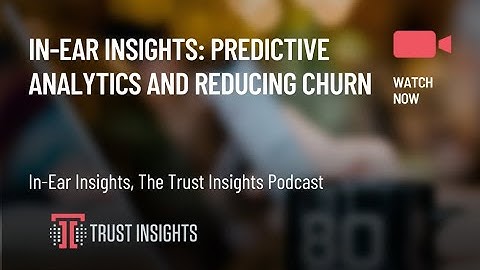 In-Ear Insights: Predictive Analytics and Reducing Churn
