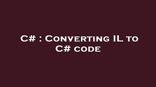 C# : Converting IL to C# code