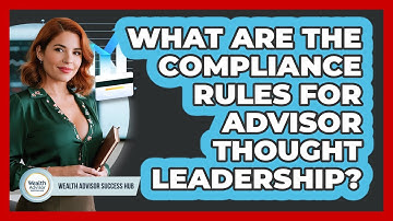 What Are The Compliance Rules For Advisor Thought Leadership? - Wealth Advisor Success Hub