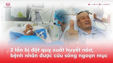 2 lần bị đột quỵ xuất huyết não, bệnh nhân được cứu sống ngoạn mục