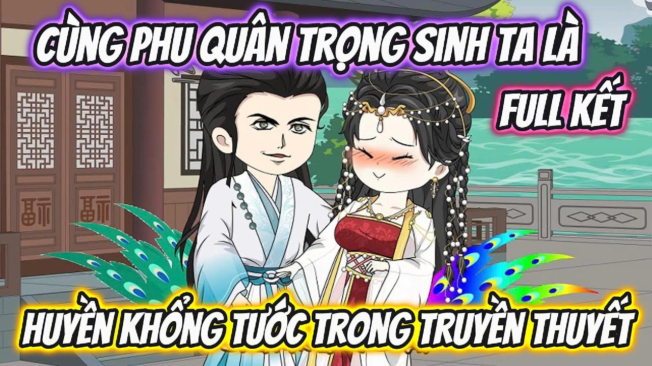 Cùng Phu Quân Trọng Sinh Ta Là Huyền Khổng Tước Trong Truyền Thuyết Full Có Kết