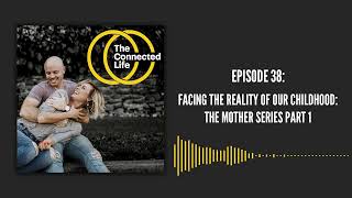 38: Facing the Reality of Our Childhood: The Mother Series Pt 1