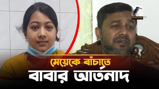 কলিজার টুকরা মেয়েকে বাঁচাতে বাবার আকুতি! | Maasranga Exclusive News