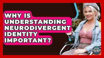 Why Is Understanding Neurodivergent Identity Important? - Your Disabled Truth