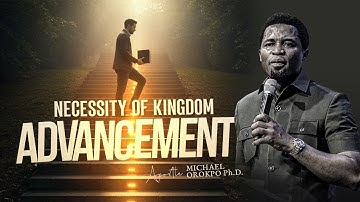 Necessity of Kingdom Advancement - Apostle Michael Orokpo, Ph.D.
