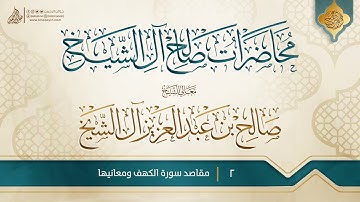 مقاصد سورة الكهف ومعانيها {{2}} معالي الشيخ صالح بن عبد العزيز آل الشيخ