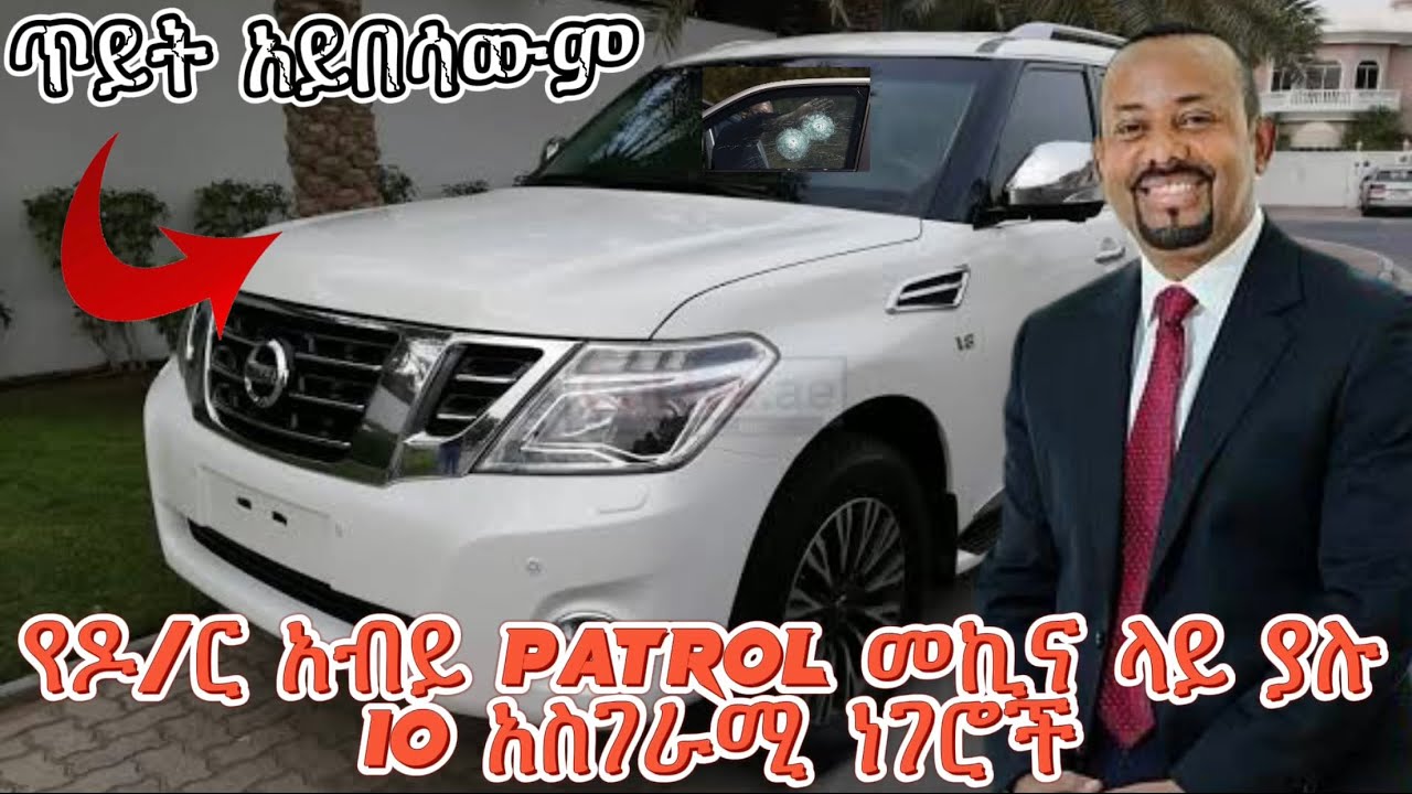 የዶ/ር አብይ Nissan Patrol መኪና ላይ ያሉ 10 የማይታወቁ ነገሮች