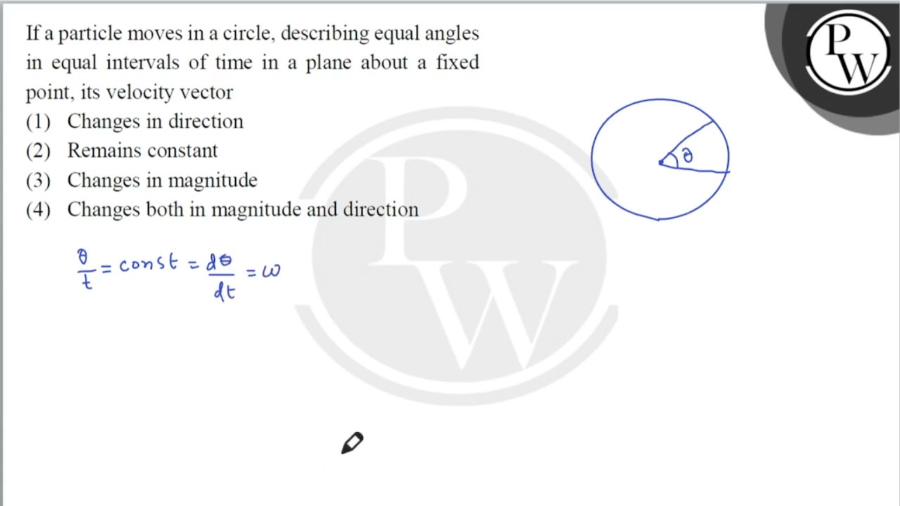 If a particle moves in a circle, describing equal angles in equal intervals of time in a plane a....