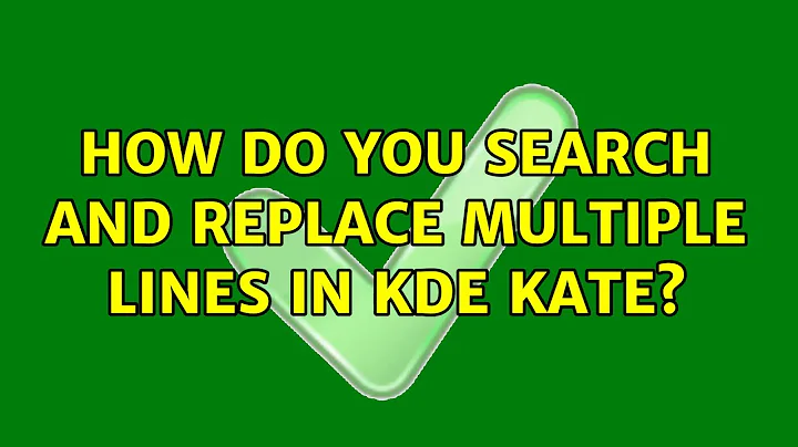 How do you search and replace multiple lines in KDE Kate? (2 Solutions!!)