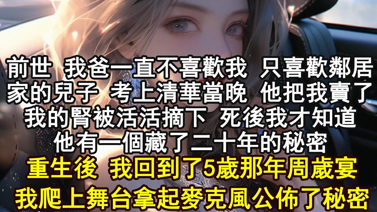 前世 我爸一直不喜歡我 只喜歡鄰居家的兒子 考上清華當晚 他把我賣了我的腎被活活摘下 死後我才知道他有一個藏了二十年的秘密重生後 我回到了5歲那年周歲宴我爬上舞台拿起麥克風公佈了秘密
