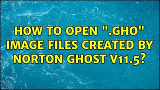 How to open .gho image files created by Norton Ghost v11.5 (2 Solutions!!)