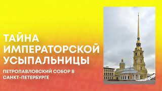 30 мая. Тайна Императорской Усыпальницы // Петропавловский собор в Санкт-Петербурге