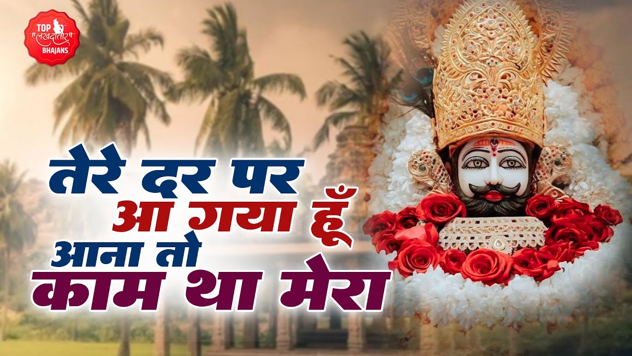 तेरे दर पे आ गया हु आना तो काम था मेरा | Tere Dar Pe Aa Gaya Hun | Top Lakhdatar |Khatu Shyam Bhajan