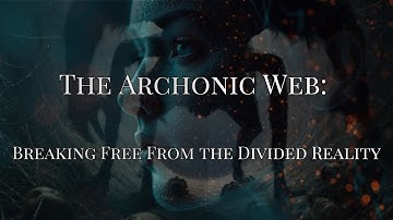The Archonic Web: Breaking Free From the Divided Reality