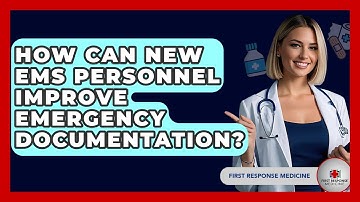 How Can New EMS Personnel Improve Emergency Documentation? - First Response Medicine