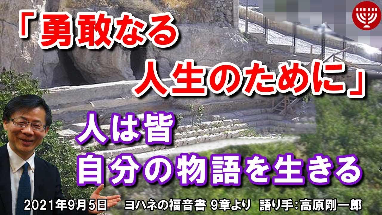 #324「勇敢なる人生のために」～人は皆 自分の物語を生きる～ヨハネの福音書 9章より 高原剛一郎 2021年9月5日 日曜福音集会