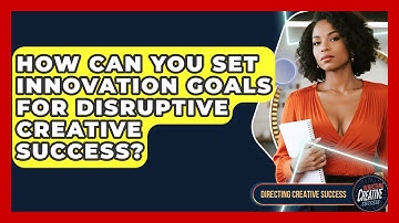 How Can You Set Innovation Goals For Disruptive Creative Success? - Directing Creative Success