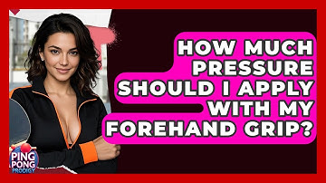 How Much Pressure Should I Apply With My Forehand Grip? - Ping Pong Prodigy