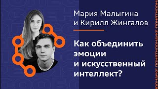 Мария Малыгина и Кирилл Жингалов: Как объединить эмоции и искусственный интеллект?