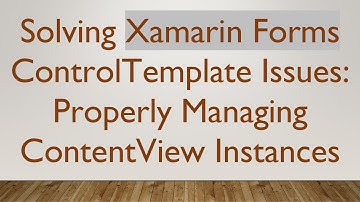 Solving Xamarin Forms ControlTemplate Issues: Properly Managing ContentView Instances