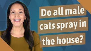 Do all male cats spray in the house