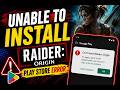 Unable to Install Raider  Origin Play Store Error