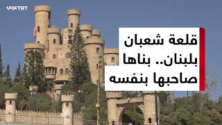 القصة وما فيها قلعة شعبان في جنوب لبنان.. رسم حجارها وبناها صاحبها بنفسه