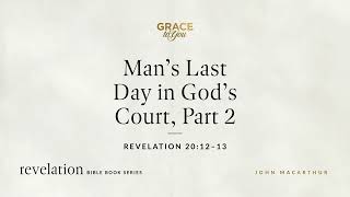 Man's Last Day in God's Court, Part 2 (Revelation 20:12–13) John MacArthur
