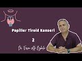 TİROİD KANSERİ BELİRTİLERİ, TEDAVİSİ 2 (Papiller Tiroid Kanseri) - Dr. Ersen Alp Özbalcı