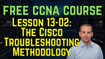 Free CCNA 200-301 Course 13-02: The Cisco Troubleshooting Methodology