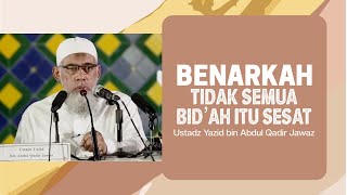 BENARKAH TIDAK SEMUA BID’AH SESAT? - Ustadz Yazid bin Abdul Qadir Jawaz