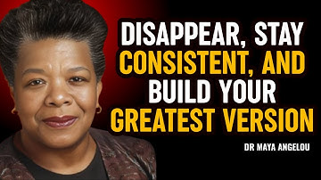 DISAPPEAR, STAY CONSISTENT, AND BUILD YOUR GREATEST VERSION | MAYA ANGELOU MOTIVATION