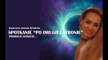 Spotkanie "po drugiej stronie", moje doświadczenia, projekcje astralne Katarzyna J. Afrodytta ©25VTV