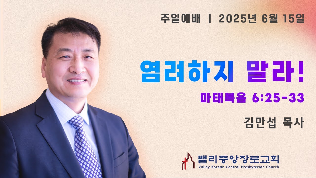[주일예배] 염려하지 말라! (마 6:25-33) | 밸리중앙장로교회 | 김만섭목사 | 06.15.25