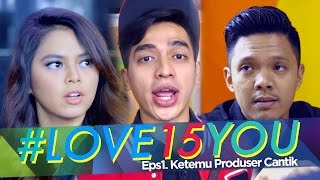 LOVE 15 YOU - Ketemu Produser Cantik  eps 1
