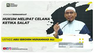 HUKUM MELIPAT CELANA KETIKA SALAT | Ustadz Abu Ibrohim Muhammad Ali
