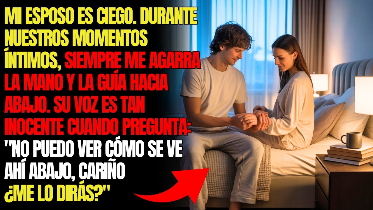 MI ESPOSO ES CIEGO. DURANTE NUESTROS MOMENTOS ÍNTIMOS, SIEMPRE ME