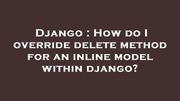 Django : How do I override delete method for an inline model within django?