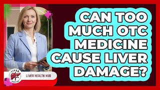 Can Too Much OTC Medicine Cause Liver Damage?