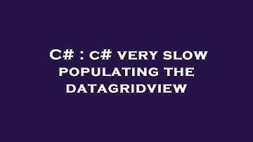 C# : c# very slow populating the datagridview